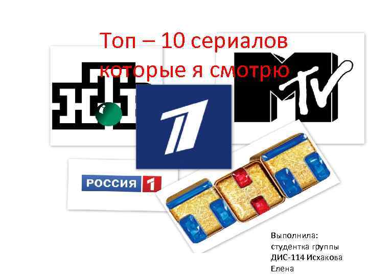 Топ – 10 сериалов которые я смотрю Выполнила: студентка группы ДИС-114 Исхакова Елена 