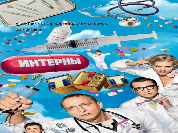 Я смотрю этот сериал, потому что он просто интересный. 