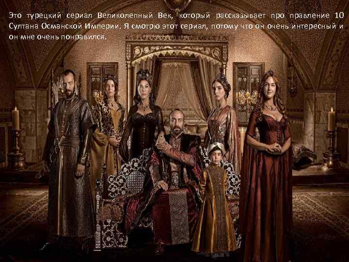 Это турецкий сериал Великолепный Век, который рассказывает про правление 10 Султана Османской Империи. Я
