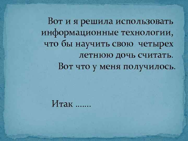 Вот и я решила использовать информационные технологии, что бы научить свою четырех летнюю дочь