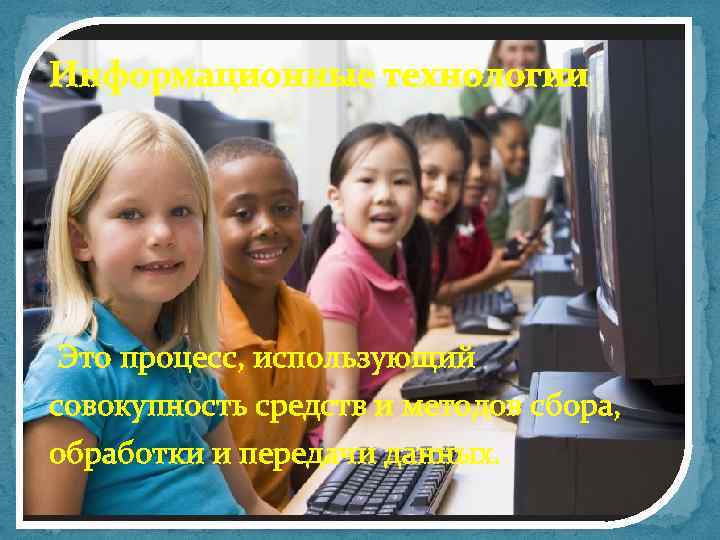 Информационные технологии Это процесс, использующий совокупность средств и методов сбора, обработки и передачи данных.