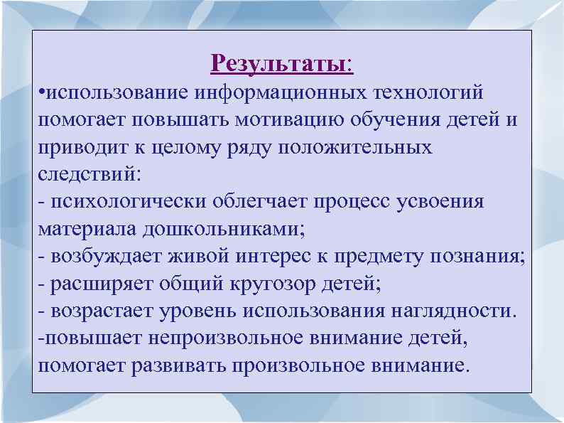 Результаты: • использование информационных технологий помогает повышать мотивацию обучения детей и приводит к целому