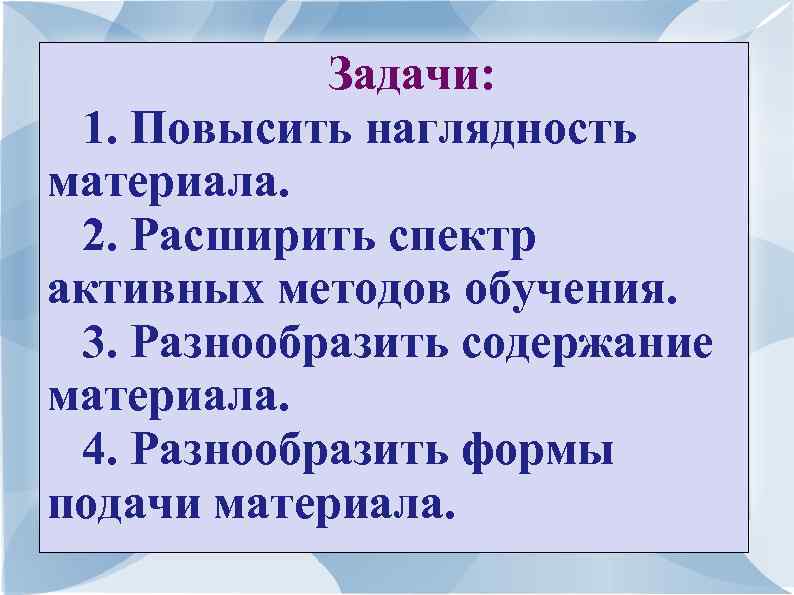 Задачи: 1. Повысить наглядность материала. 2. Расширить спектр активных методов обучения. 3. Разнообразить содержание