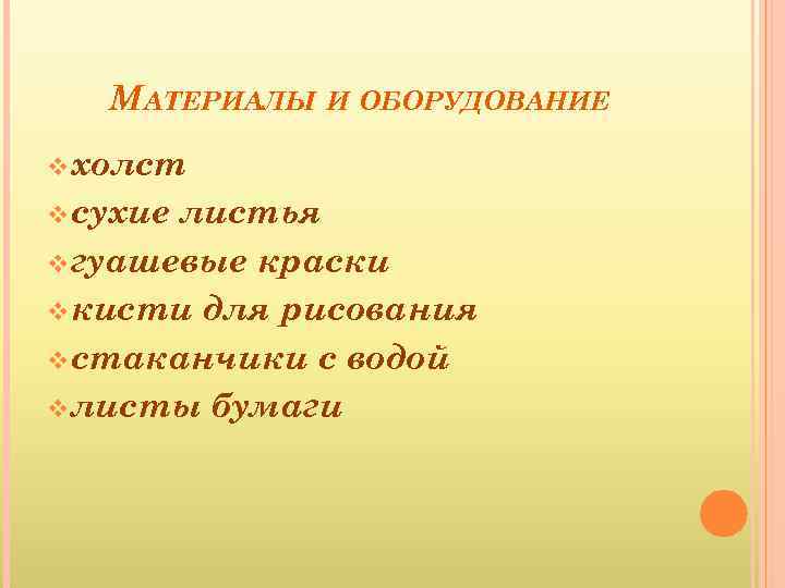МАТЕРИАЛЫ И ОБОРУДОВАНИЕ v холст v сухие листья v гуашевые краски v кисти для