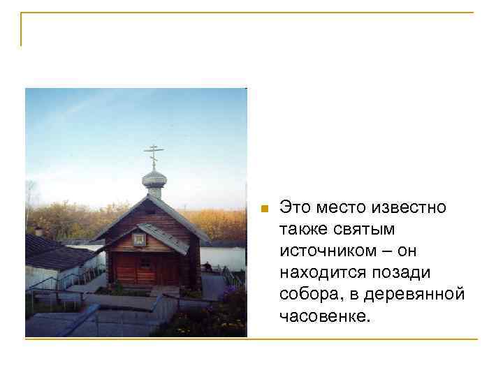 n Это место известно также святым источником – он находится позади собора, в деревянной