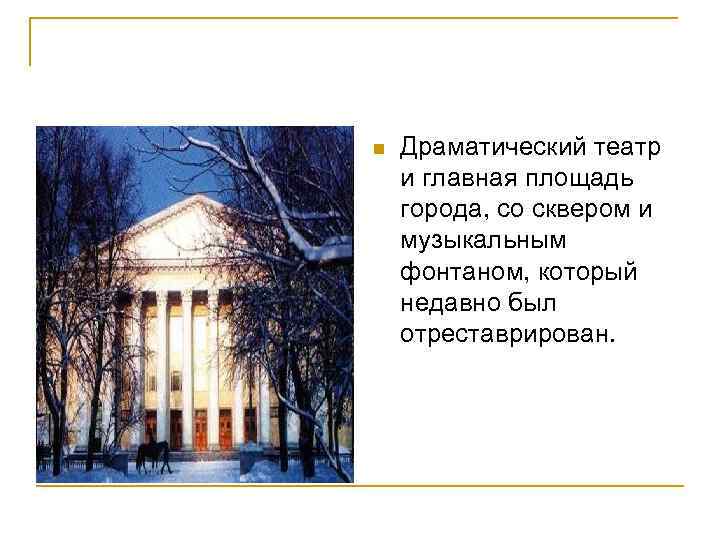 n Драматический театр и главная площадь города, со сквером и музыкальным фонтаном, который недавно