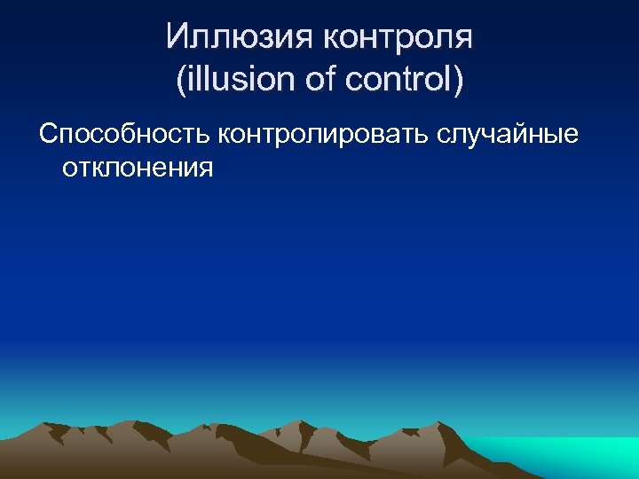 Иллюзия контроля (illusion of control) Способность контролировать случайные отклонения 
