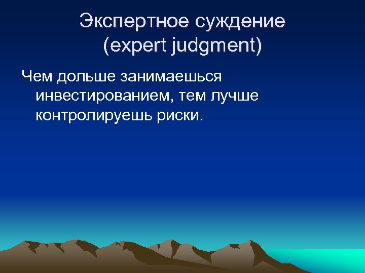 Экспертное суждение (expert judgment) Чем дольше занимаешься инвестированием, тем лучше контролируешь риски. 