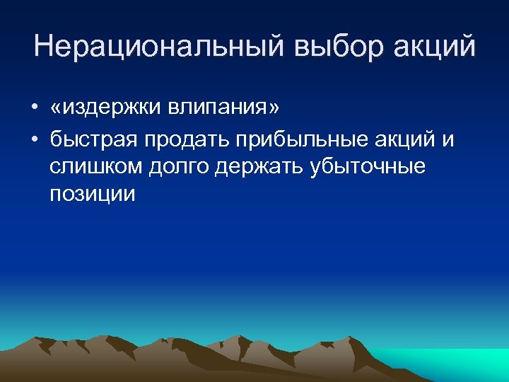 Нерациональный выбор акций • «издержки влипания» • быстрая продать прибыльные акций и слишком долго