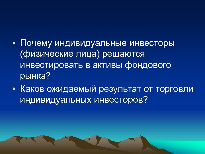  • Почему индивидуальные инвесторы (физические лица) решаются инвестировать в активы фондового рынка? •