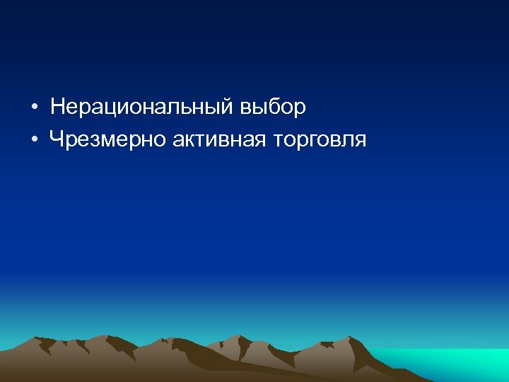  • Нерациональный выбор • Чрезмерно активная торговля 