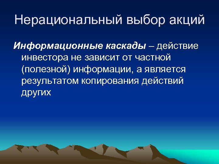 Нерациональный выбор акций Информационные каскады – действие инвестора не зависит от частной (полезной) информации,