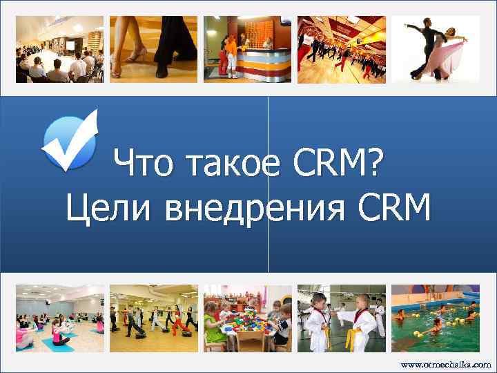 Что такое CRM? Цели внедрения CRM www. otmechalka. com 