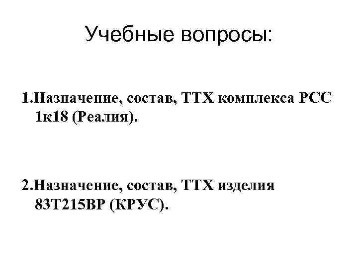 Учебные вопросы: 1. Назначение, состав, ТТХ комплекса РСС 1 к 18 (Реалия). 2. Назначение,