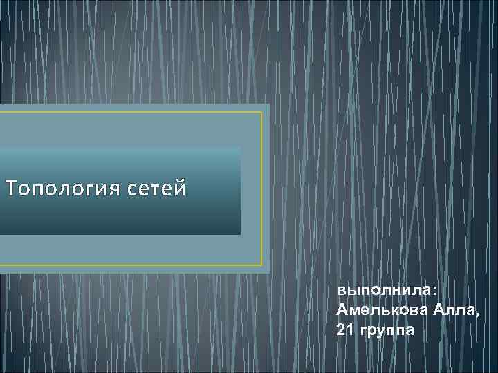 Топология сетей выполнила: Амелькова Алла, 21 группа 