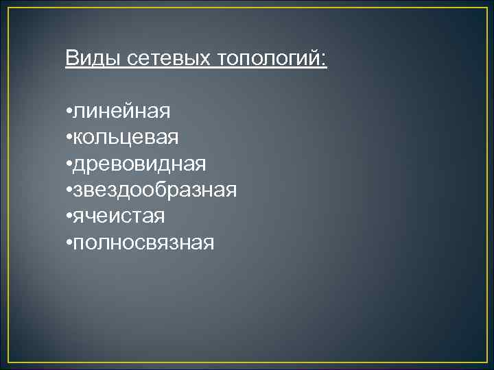 Виды сетевых топологий: • линейная • кольцевая • древовидная • звездообразная • ячеистая •