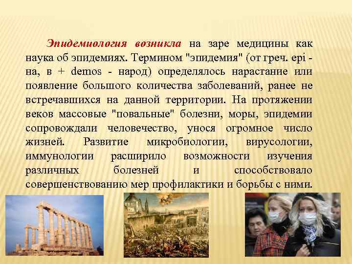 Эпидемиология возникла на заре медицины как наука об эпидемиях. Термином "эпидемия" (от греч. epi