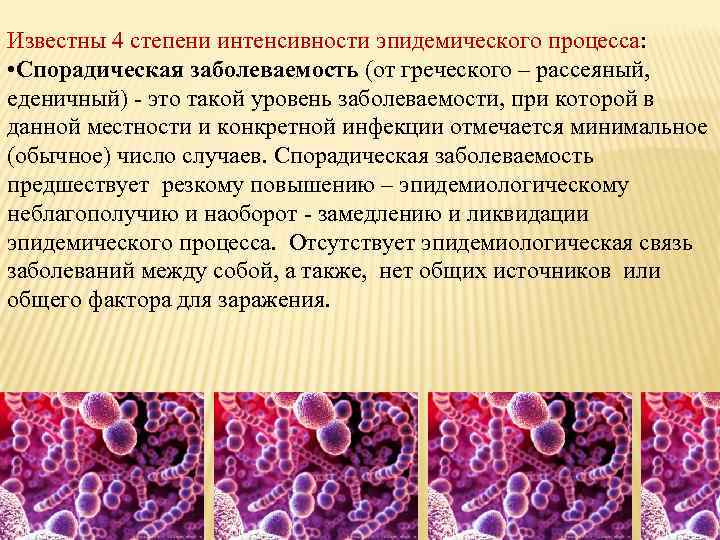 Известны 4 степени интенсивности эпидемического процесса: • Спорадическая заболеваемость (от греческого – рассеяный, еденичный)