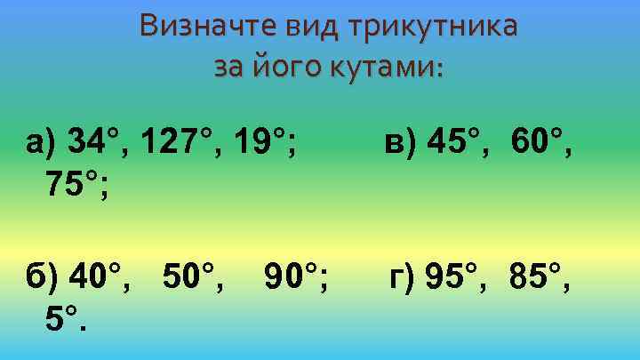 Визначте вид трикутника за його кутами: а) 34°, 127°, 19°; 75°; в) 45°, 60°,