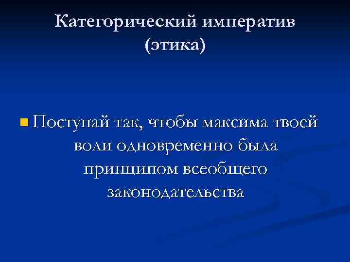 Категорический императив (этика) n Поступай так, чтобы максима твоей воли одновременно была принципом всеобщего