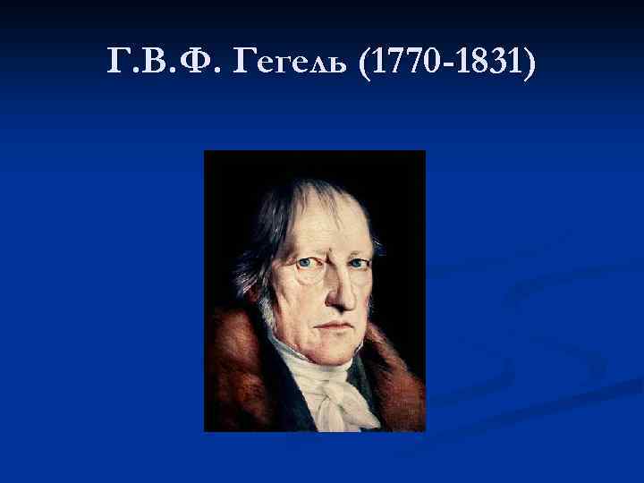 Г. В. Ф. Гегель (1770 -1831) 