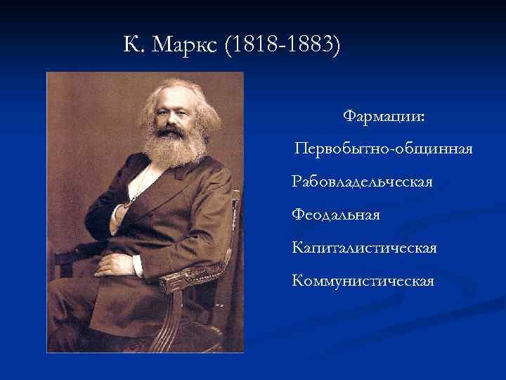 К. Маркс (1818 -1883) Фармации: Первобытно-общинная Рабовладельческая Феодальная Капиталистическая Коммунистическая 