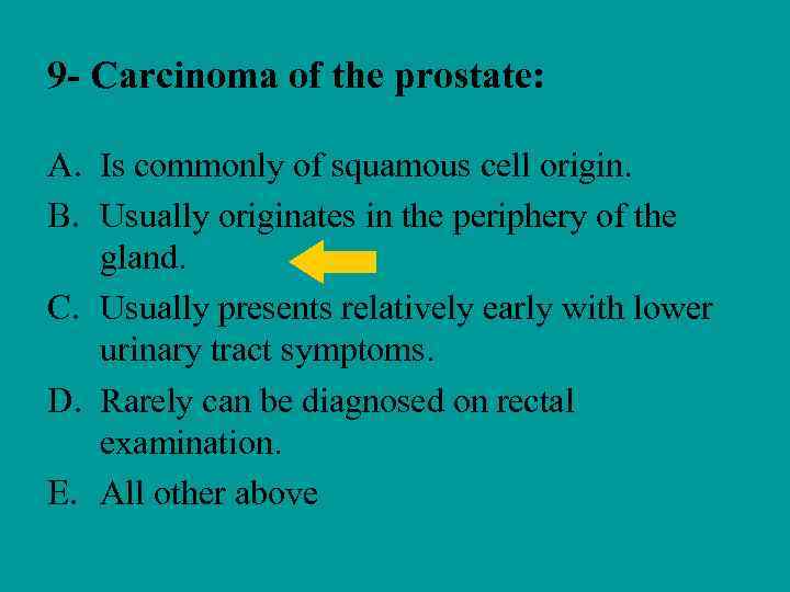 9 - Carcinoma of the prostate: A. Is commonly of squamous cell origin. B.