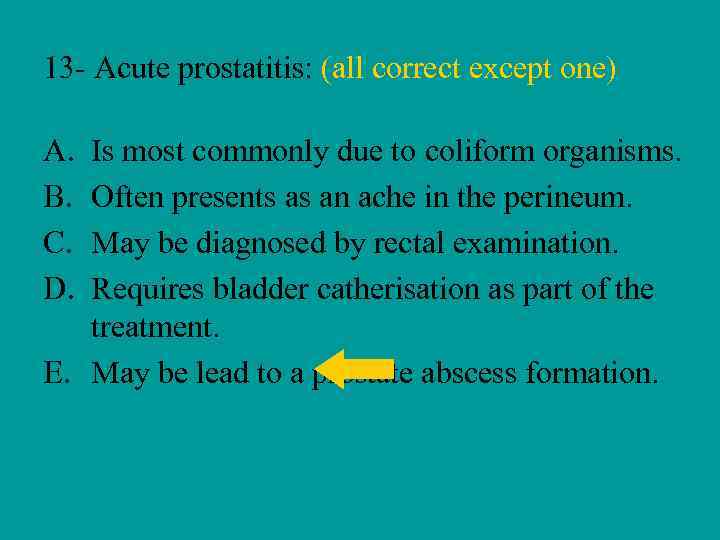 13 - Acute prostatitis: (all correct except one) A. B. C. D. Is most