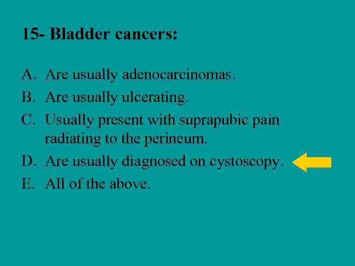 15 - Bladder cancers: A. Are usually adenocarcinomas. B. Are usually ulcerating. C. Usually