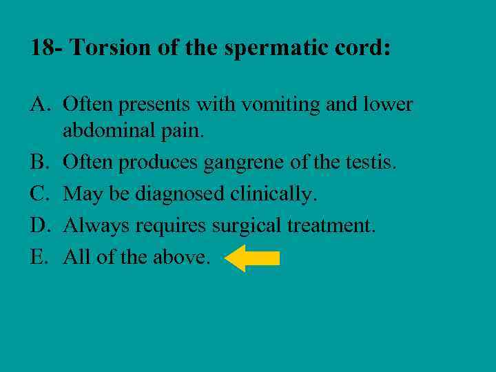 18 - Torsion of the spermatic cord: A. Often presents with vomiting and lower