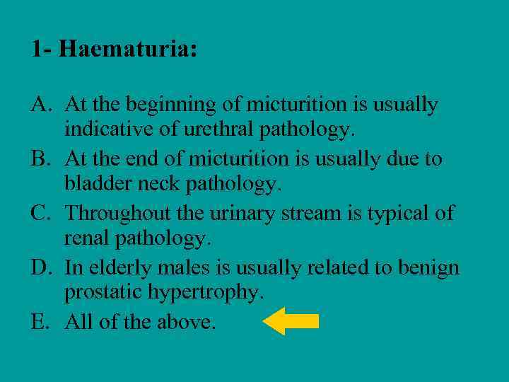 1 - Haematuria: A. At the beginning of micturition is usually indicative of urethral