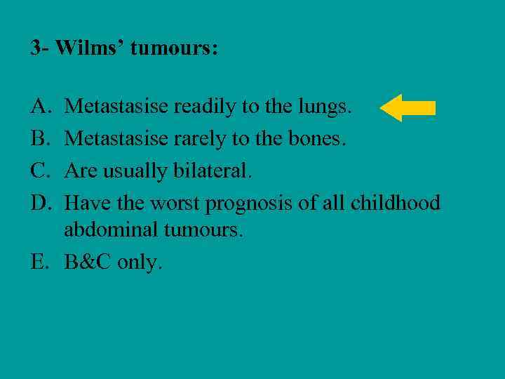 3 - Wilms’ tumours: A. B. C. D. Metastasise readily to the lungs. Metastasise