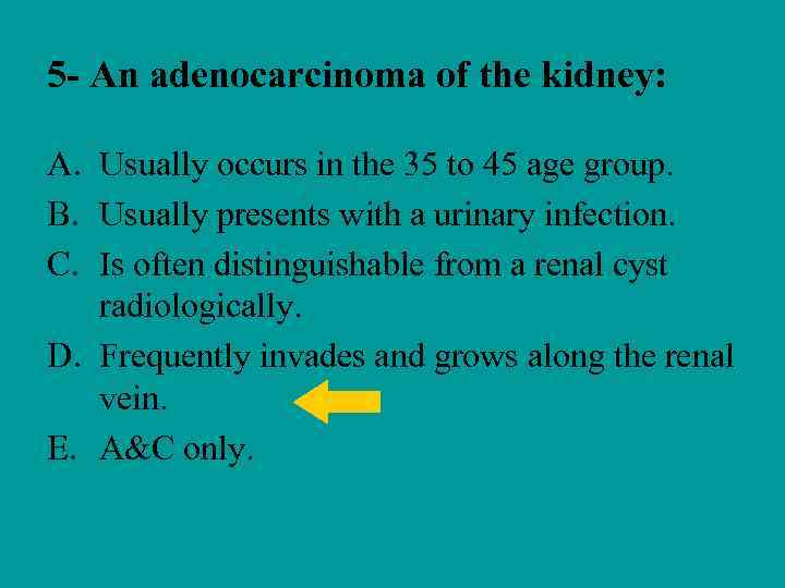 5 - An adenocarcinoma of the kidney: A. Usually occurs in the 35 to