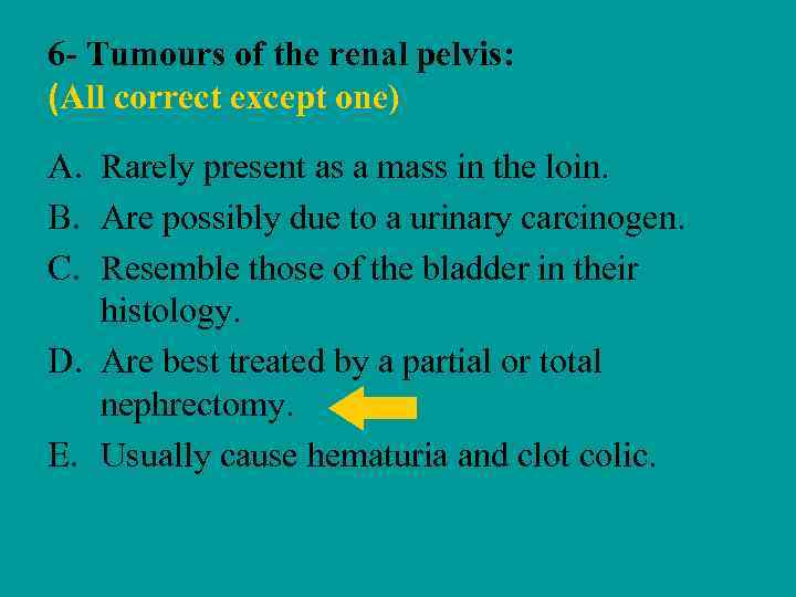 6 - Tumours of the renal pelvis: (All correct except one) A. Rarely present