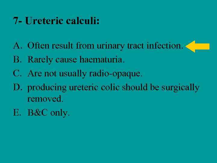 7 - Ureteric calculi: A. B. C. D. Often result from urinary tract infection.