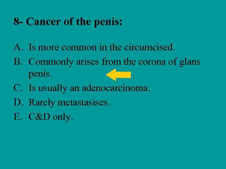 8 - Cancer of the penis: A. Is more common in the circumcised. B.