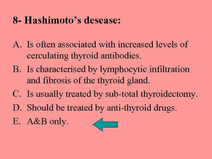 8 - Hashimoto’s desease: A. Is often associated with increased levels of cerculating thyroid