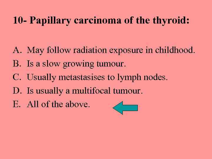 10 - Papillary carcinoma of the thyroid: A. B. C. D. E. May follow