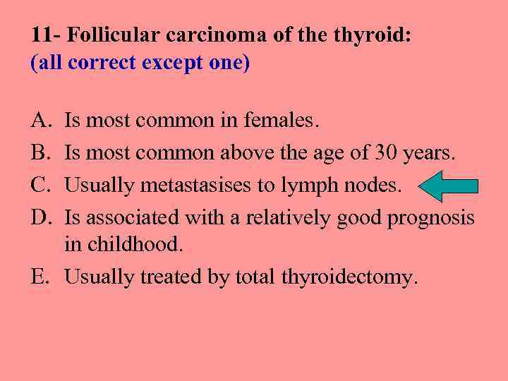 11 - Follicular carcinoma of the thyroid: (all correct except one) A. B. C.