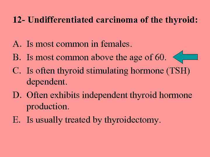 12 - Undifferentiated carcinoma of the thyroid: A. Is most common in females. B.