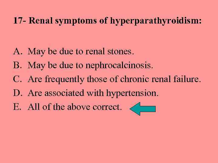 17 - Renal symptoms of hyperparathyroidism: A. B. C. D. E. May be due