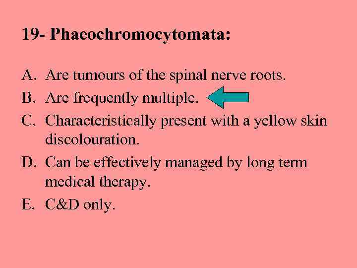 19 - Phaeochromocytomata: A. Are tumours of the spinal nerve roots. B. Are frequently