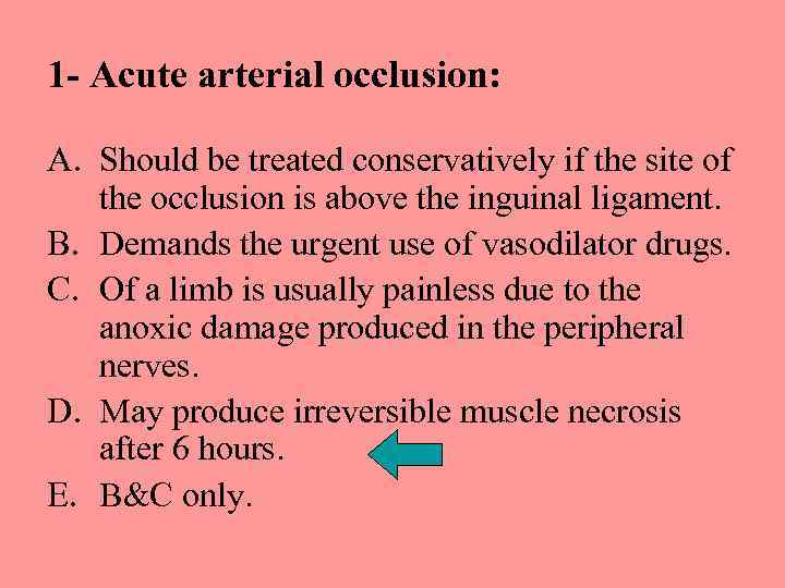 1 - Acute arterial occlusion: A. Should be treated conservatively if the site of