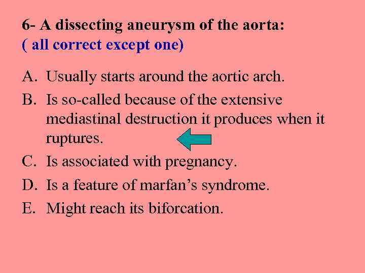 6 - A dissecting aneurysm of the aorta: ( all correct except one) A.