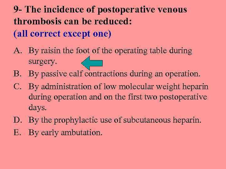 9 - The incidence of postoperative venous thrombosis can be reduced: (all correct except