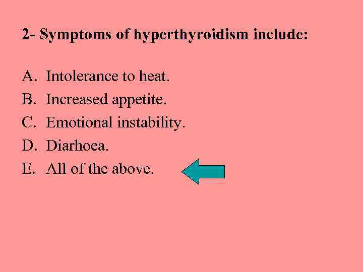 2 - Symptoms of hyperthyroidism include: A. B. C. D. E. Intolerance to heat.