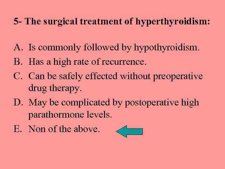 5 - The surgical treatment of hyperthyroidism: A. Is commonly followed by hypothyroidism. B.