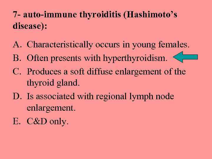 7 - auto-immune thyroiditis (Hashimoto’s disease): A. Characteristically occurs in young females. B. Often