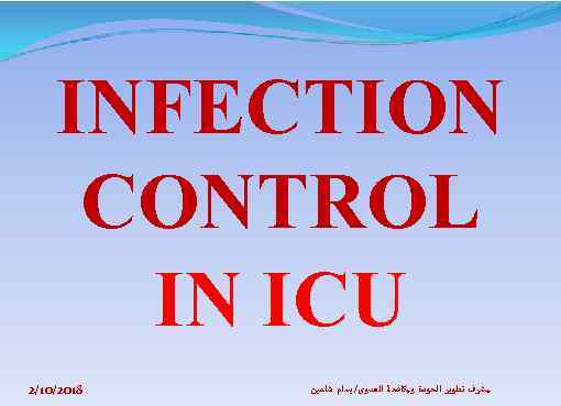  INFECTION CONTROL IN ICU ﻣﺸﺮﻑ ﺗﻄﻮﻳﺮ ﺍﻟﺠﻮﺩﺓ ﻭﻣﻜﺎﻓﺤﺔ ﺍﻟﻌﺪﻭﻯ/ ﺑﺴﺎﻡ ﺷﺎﻫﻴﻦ 8102/01/2 