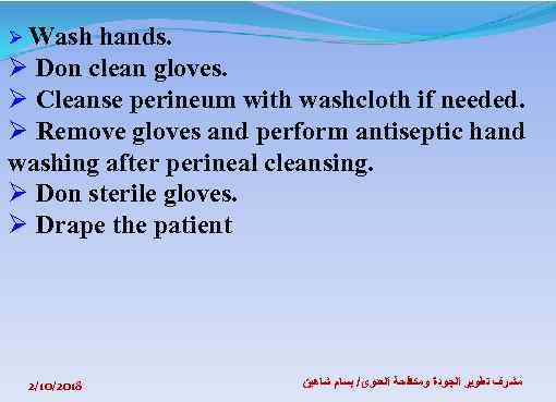 Ø Wash hands. Ø Don clean gloves. Ø Cleanse perineum with washcloth if needed.